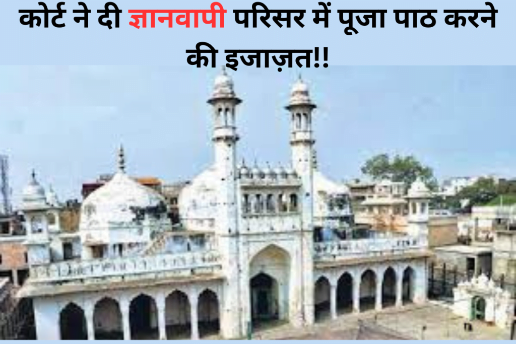 Gyanvapi case : कोर्ट ने दी ज्ञानवापी परिसर में पूजा पाठ करने की इजाज़त, 31 सालो से बंद था तहखाना. 4 ज्ञानवापी