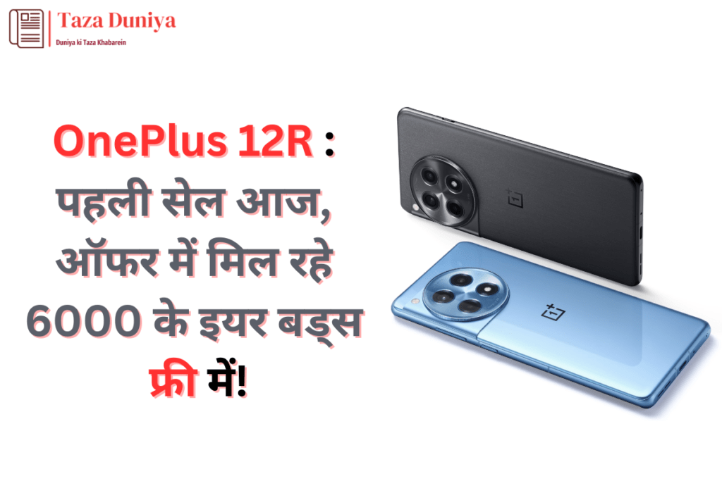 OnePlus 12R : इसकी पहली सेल आज, ऑफर में मिल रहे 6000 के इयर बड्स फ्री में