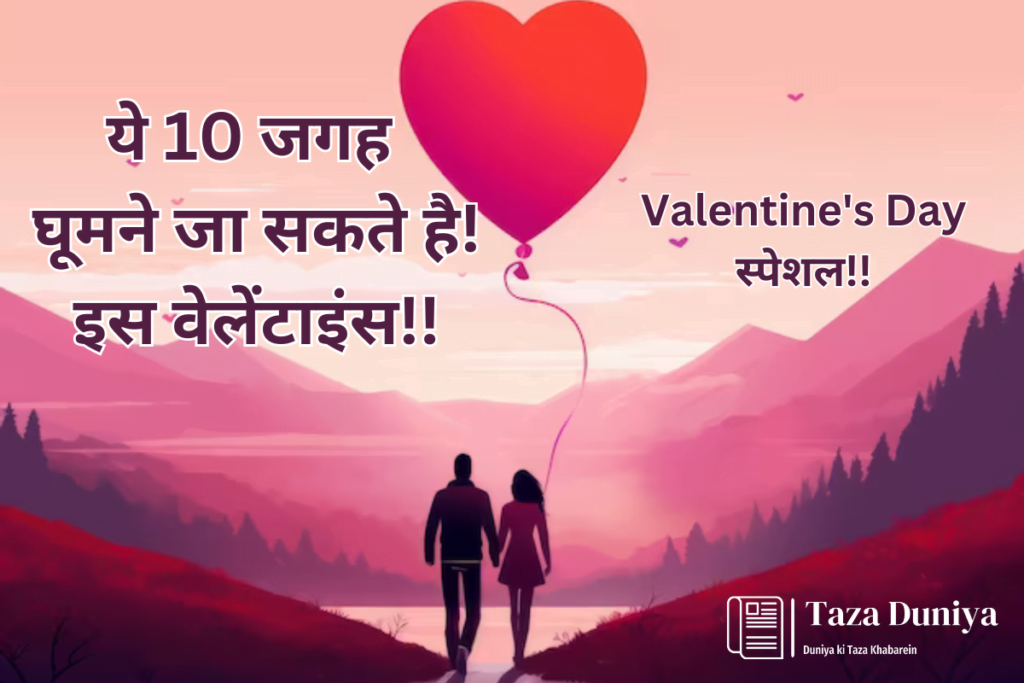 Valentine's Week : 10 जगह जो वेलेंटाइंस वीक को और भी खास बना देंगी, आप भी जा सकते है घूमने! 4 Valentine's Day