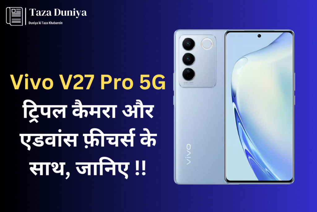 वीवो ने लॉन्च किया Vivo V27 Pro 5G: ट्रिपल कैमरा और एडवांस फ़ीचर्स के साथ 8 Vivo V27 Pro 5G