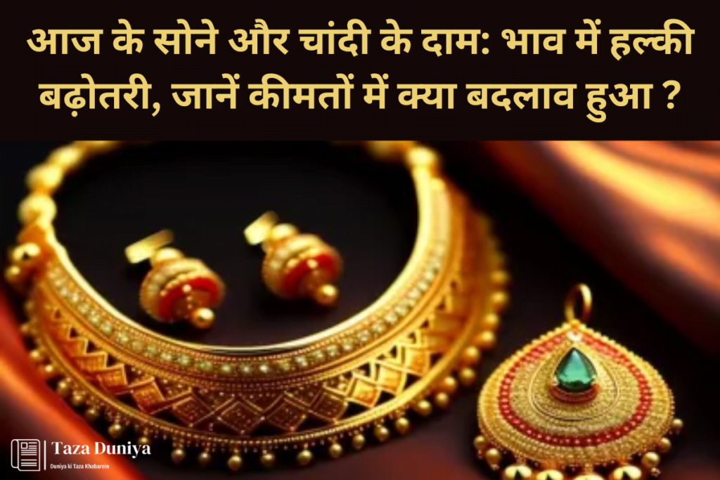 आज के सोने और चांदी के दाम भाव