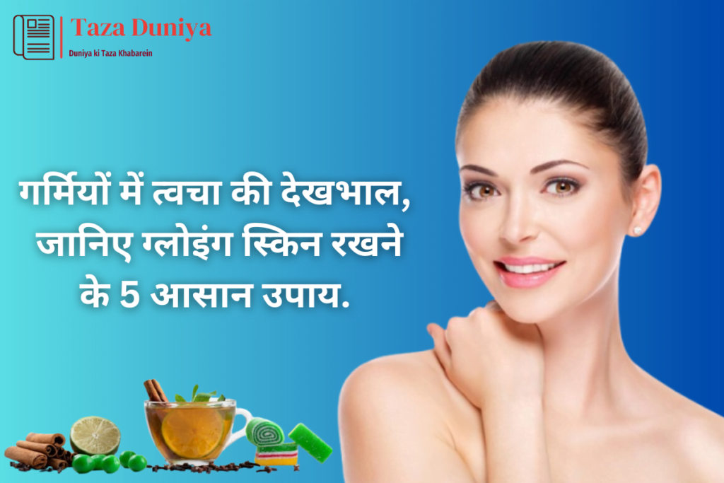 गर्मियों में स्किन केयर कैसे करें, जानिए ग्लोइंग स्किन रखने के 5 आसान उपाय 11 स्किन केयर