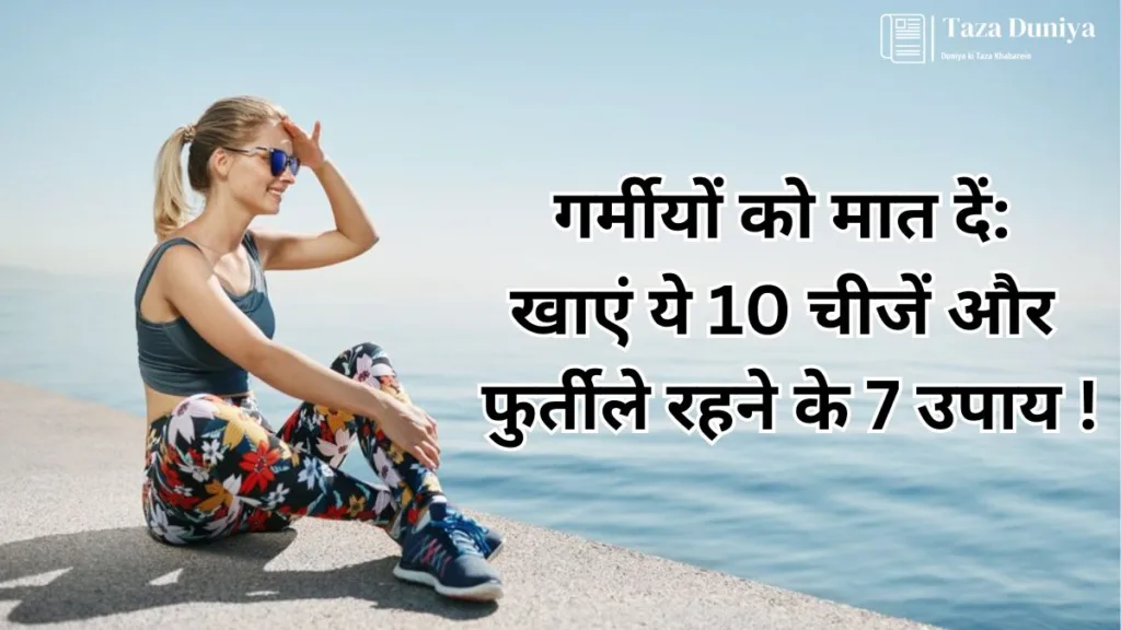 गर्मीयों को मात दें: खाएं ये 10 चीजें और फुर्तीले रहने के 7 उपाय ! 21 गर्मीयों को मात दें: खाएं ये 10 चीजें और फुर्तीले रहने के 7 उपाय !