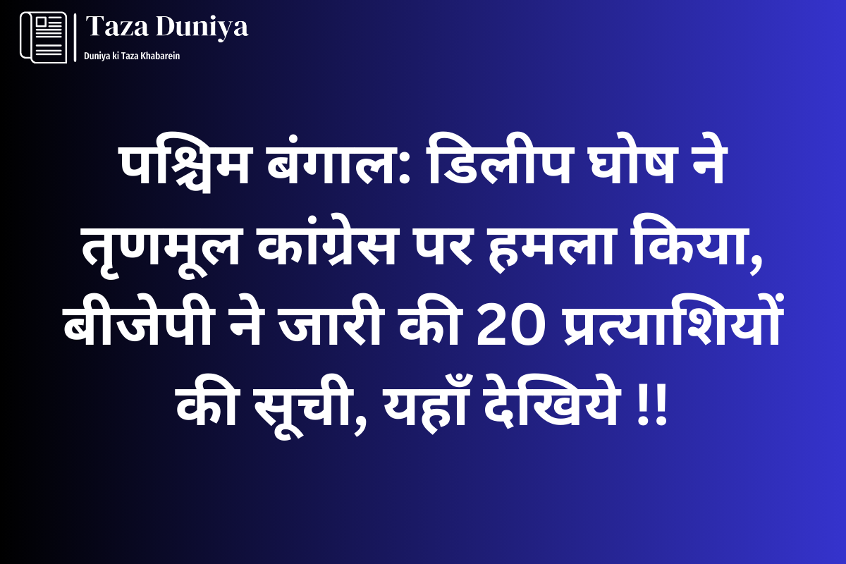 पश्चिम बंगाल: डिलीप घोष ने तृणमूल कांग्रेस पर हमला किया, बीजेपी ने जारी की 20 प्रत्याशियों की सूची 13 पश्चिम बंगाल BJP Candidate List 2024