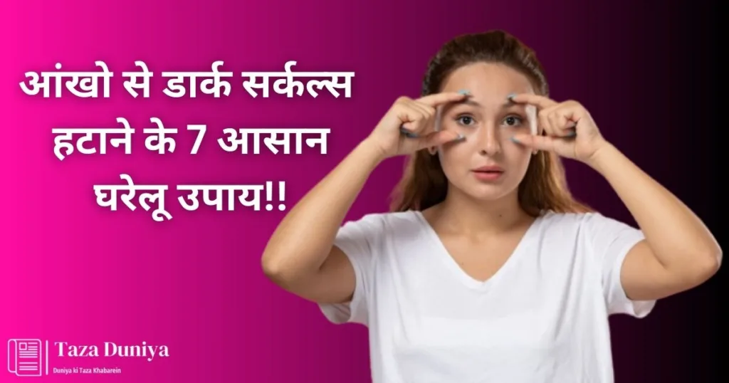 आंखो से डार्क सर्कल्स हटाने के 7 आसान घरेलू उपाय.