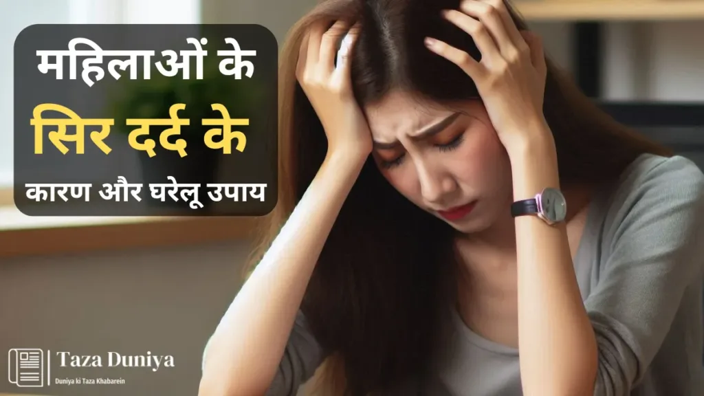 महिलाओं के सिर दर्द के कारण और घरेलू उपाय!